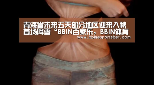 青海省未来五天部分地区迎来入秋首场降雪“BBIN百家乐,BBIN体育,BBIN下载,BBIN入口”(图1) BBIN百家乐,BBIN体育,BBIN下载,BBIN入口